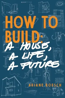 Comment construire : une maison, une vie, un avenir - How to Build: a House, a Life, a Future