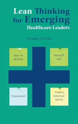 La pensée allégée pour les nouveaux dirigeants du secteur de la santé : Comment se développer et mettre en œuvre des améliorations de processus - Lean Thinking for Emerging Healthcare Leaders: How to Develop Yourself and Implement Process Improvements