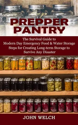 Prepper Pantry : The Survival Guide to Modern Day Emergency Food & Water Storage (Steps for Creating Long-term Storage to Survive Any D - Prepper Pantry: The Survival Guide to Modern Day Emergency Food & Water Storage (Steps for Creating Long-term Storage to Survive Any D