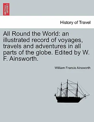 All Round the World : an illustrated record of voyages, travels and adventures in all parts of the globe (Tout autour du monde : un récit illustré de voyages, de déplacements et d'aventures dans toutes les parties du globe). Édité par W. F. Ainsworth. - All Round the World: an illustrated record of voyages, travels and adventures in all parts of the globe. Edited by W. F. Ainsworth.