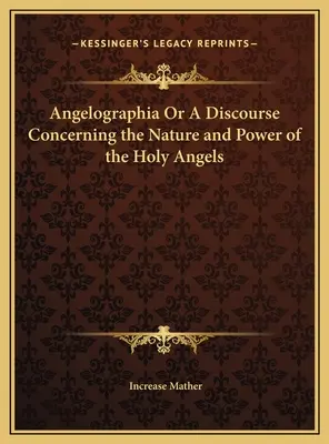 Angelographia ou discours sur la nature et le pouvoir des saints anges - Angelographia Or A Discourse Concerning the Nature and Power of the Holy Angels