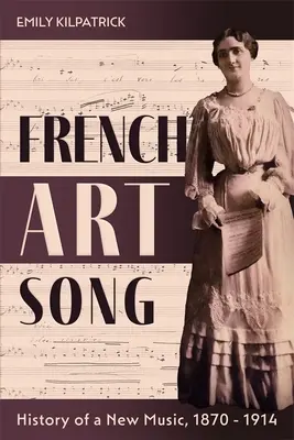 La chanson française : histoire d'une nouvelle musique, 1870-1914 - French Art Song: History of a New Music, 1870-1914