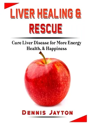 Guérison et sauvetage du foie : Guérir les maladies du foie pour plus d'énergie, de santé et de bonheur - Liver Healing & Rescue: Cure Liver Disease for More Energy, Health, & Happiness