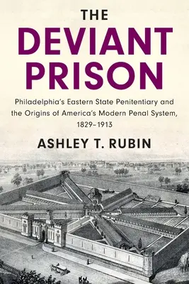 La prison déviante : Le pénitencier d'État de Philadelphie et les origines du système pénal américain moderne, 1829-1913 - The Deviant Prison: Philadelphia's Eastern State Penitentiary and the Origins of America's Modern Penal System, 1829-1913