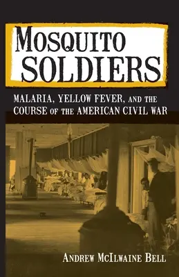 Les soldats du moustique : Le paludisme, la fièvre jaune et le déroulement de la guerre civile américaine - Mosquito Soldiers: Malaria, Yellow Fever, and the Course of the American Civil War