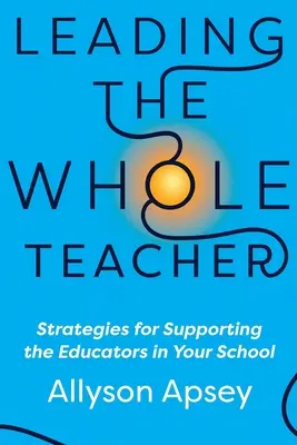 Diriger l'ensemble des enseignants : Stratégies de soutien aux éducateurs de votre école - Leading the Whole Teacher: Strategies for Supporting the Educators in Your School