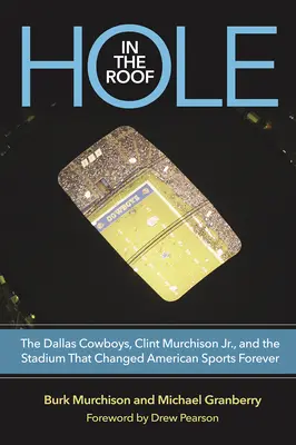 Le trou dans le toit : Les Cowboys de Dallas, Clint Murchison Jr. et le stade qui a changé le sport américain pour toujours - Hole in the Roof: The Dallas Cowboys, Clint Murchison Jr., and the Stadium That Changed American Sports Forever