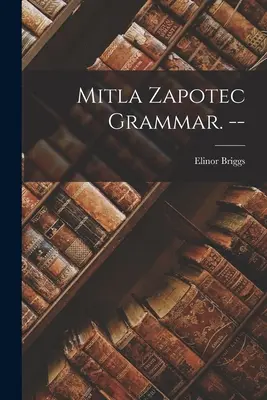 Grammaire zapotèque de Mitla. -- - Mitla Zapotec Grammar. --