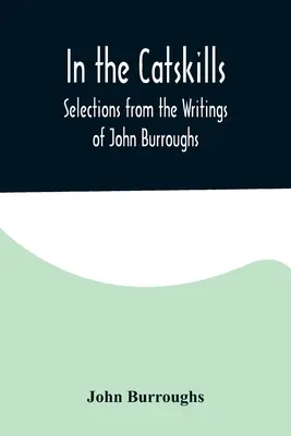 Dans les Catskills ; Sélection d'écrits de John Burroughs - In the Catskills; Selections from the Writings of John Burroughs