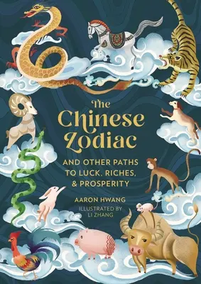 Le zodiaque chinois : Et autres chemins vers la chance, la richesse et la prospérité - The Chinese Zodiac: And Other Paths to Luck, Riches & Prosperity