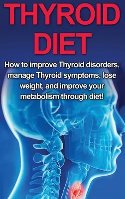 Régime thyroïdien : Comment améliorer les troubles thyroïdiens, gérer les symptômes de la thyroïde, perdre du poids et améliorer votre métabolisme grâce à l'alimentation ! - Thyroid Diet: How to Improve Thyroid Disorders, Manage Thyroid Symptoms, Lose Weight, and Improve Your Metabolism through Diet!