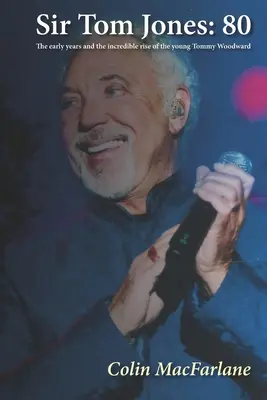 Sir Tom Jones : 80 : Les débuts et l'incroyable ascension du jeune Tommy Woodward - Sir Tom Jones: 80: The early days and the incredible rise of the young Tommy Woodward