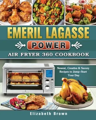 Emeril Lagasse Power Air Fryer 360 Cookbook : Nouvelles recettes créatives et savoureuses pour démarrer votre journée - Emeril Lagasse Power Air Fryer 360 Cookbook: Newest, Creative & Savory Recipes to Jump-Start Your Day