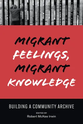 Sentiments et connaissances des migrants : Construire une archive communautaire - Migrant Feelings, Migrant Knowledge: Building a Community Archive