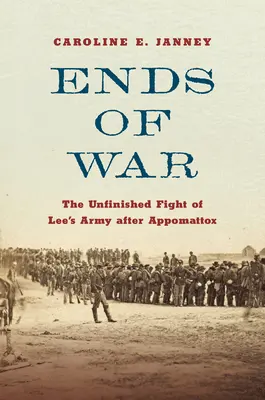 La fin de la guerre : le combat inachevé de l'armée de Lee après Appomattox - Ends of War: The Unfinished Fight of Lee's Army After Appomattox