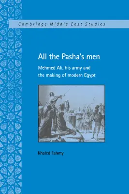 Tous les hommes du Pacha : Mehmed Ali, son armée et la construction de l'Égypte moderne - All the Pasha's Men: Mehmed Ali, His Army and the Making of Modern Egypt