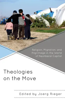 Théologies en mouvement : Religion, migration et pèlerinage dans le monde du capital néolibéral - Theologies on the Move: Religion, Migration, and Pilgrimage in the World of Neoliberal Capital