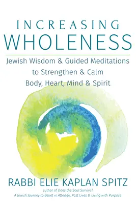 Accroître la plénitude : Sagesse juive et méditations guidées pour renforcer et apaiser le corps, le cœur, le mental et l'esprit - Increasing Wholeness: Jewish Wisdom and Guided Meditations to Strengthen and Calm Body, Heart, Mind and Spirit