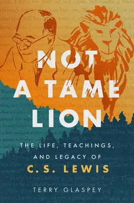 Pas un lion apprivoisé : La vie, les enseignements et l'héritage de C.S. Lewis - Not a Tame Lion: The Life, Teachings, and Legacy of C.S. Lewis
