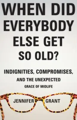 Quand tout le monde est-il devenu si vieux ? Indignités, compromis et grâce inattendue de la quarantaine - When Did Everybody Else Get So Old?: Indignities, Compromises, and the Unexpected Grace of Midlife