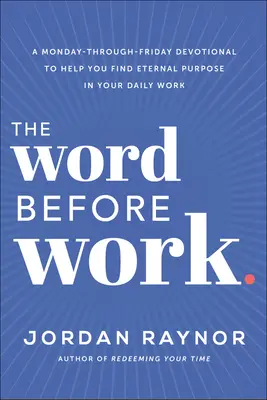 La parole avant le travail : Un dévotionnel du lundi au vendredi pour vous aider à trouver un but éternel dans votre travail quotidien - The Word Before Work: A Monday-Through-Friday Devotional to Help You Find Eternal Purpose in Your Daily Work