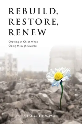 Reconstruire, restaurer, renouveler : grandir en Christ pendant le divorce - Rebuild, Restore, Renew: Growing in Christ While Going through Divorce