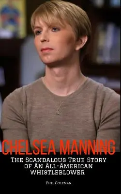 Chelsea Manning : L'histoire vraie et scandaleuse d'une dénonciatrice américaine - Chelsea Manning: The Scandalous True Story of an All-American Whistleblower