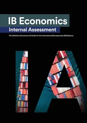 Évaluation interne de l'économie de l'IB : Le guide définitif des commentaires pour le diplôme du Baccalauréat International [IB]. - IB Economics Internal Assessment: The Definitive IA Commentary Guide For the International Baccalaureate [IB] Diploma