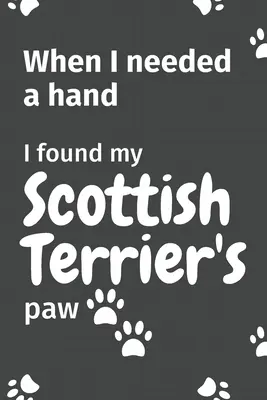Quand j'ai eu besoin d'un coup de main, j'ai trouvé la patte de mon Terrier écossais : Pour les fans de chiots Terrier écossais - When I needed a hand, I found my Scottish Terrier's paw: For Scottish Terrier Puppy Fans
