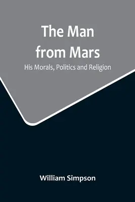 L'homme de Mars : sa morale, sa politique et sa religion - The Man from Mars: His Morals, Politics and Religion