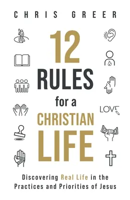 12 règles pour une vie chrétienne : Découvrir la vraie vie dans les pratiques et les priorités de Jésus - 12 Rules for a Christian Life: Discovering Real Life in the Practices and Priorities of Jesus