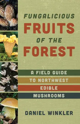 Fruits de la forêt : Guide de terrain des champignons comestibles du nord-ouest du Pacifique - Fruits of the Forest: A Field Guide to Pacific Northwest Edible Mushrooms