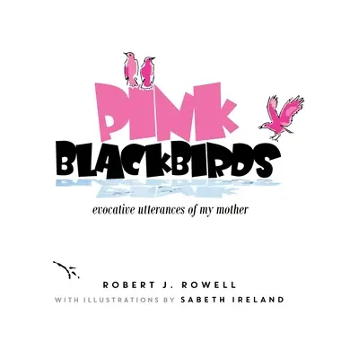 Les merles roses : Les paroles évocatrices de ma mère - Pink Blackbirds: Evocative Utterances of My Mother
