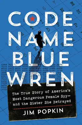 Nom de code Blue Wren : L'histoire vraie de la femme espionne la plus dangereuse d'Amérique - et de la sœur qu'elle a trahie - Code Name Blue Wren: The True Story of America's Most Dangerous Female Spy--And the Sister She Betrayed