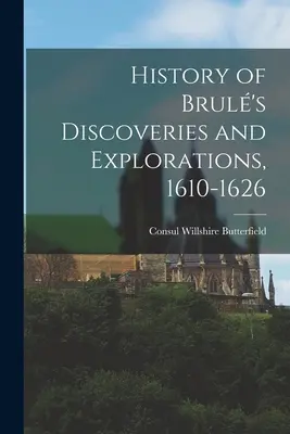 Histoire des découvertes et des explorations de Brul, 1610-1626 - History of Brul's Discoveries and Explorations, 1610-1626