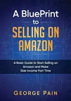 Un guide pour vendre sur Amazon : Un guide de base pour commencer à vendre sur Amazon et gagner de l'argent à temps partiel - A BluePrint to Selling on Amazon: A Basic Guide to Start Selling on Amazon and Make Side Income Part Time