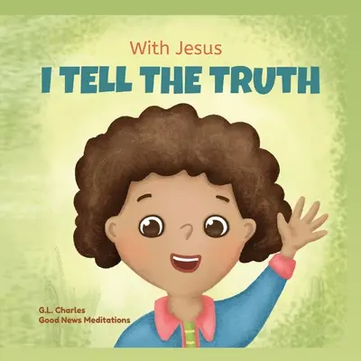 Avec Jésus, je dis la vérité : Un livre de rimes chrétiennes pour enfants qui les aide à dire la vérité et à surmonter le mensonge en toute circonstance en leur apprenant à dire la vérité. - With Jesus I tell the truth: A Christian children's rhyming book empowering kids to tell the truth to overcome lying in any circumstance by teachin