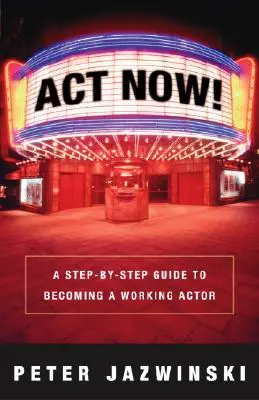 ACT Now ! Un guide pas à pas pour devenir un acteur professionnel - ACT Now!: A Step-By-Step Guide to Becoming a Working Actor