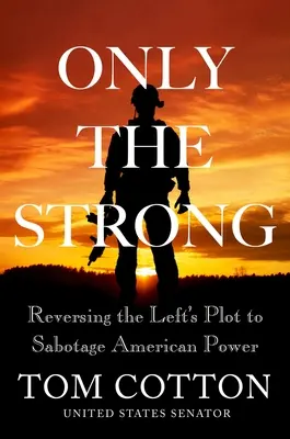 Seuls les forts : Renverser le complot de la gauche pour saboter la puissance américaine - Only the Strong: Reversing the Left's Plot to Sabotage American Power