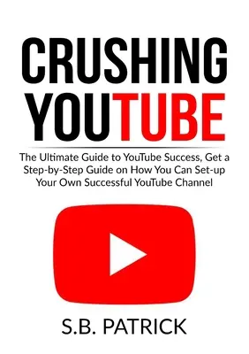 Le succès sur YouTube : Le guide ultime pour réussir sur Youtube, obtenez un guide étape par étape sur la façon dont vous pouvez mettre en place votre propre chaîne Youtube à succès. - Crushing YouTube: The Ultimate Guide to Youtube Success, Get a Step-by-Step Guide on How You Can Set-up Your Own Successful Youtube Chan