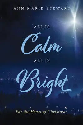 Tout est calme, tout est lumineux : Pour le cœur de Noël - All Is Calm All Is Bright: For the Heart of Christmas