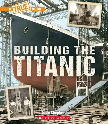 La construction du Titanic (un livre vrai : Le Titanic) - Building the Titanic (a True Book: The Titanic)