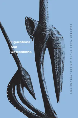 Figurations et dédicaces : Sélection de pièces de Jay Wright, volume deux - Figurations and Dedications: Selected Plays of Jay Wright, Volume Two