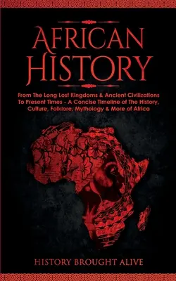 L'histoire de l'Afrique : L'histoire du continent le plus riche du monde - L'histoire, la culture, le folklore, la mythologie et plus encore de l'Afrique. - African History: Explore The Amazing Timeline of The World's Richest Continent - The History, Culture, Folklore, Mythology & More of Af