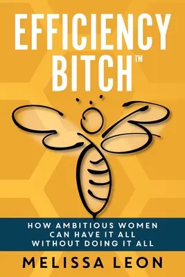 La garce de l'efficacité : Comment les femmes ambitieuses peuvent tout avoir sans tout faire - Efficiency Bitch: How Ambitious Women Can Have It All Without Doing It All