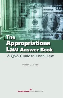Le livre des réponses à la loi sur les crédits : Un guide de questions-réponses sur le droit fiscal - The Appropriations Law Answer Book: A Q&A Guide to Fiscal Law