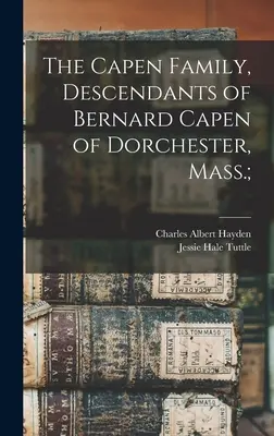 La famille Capen, descendants de Bernard Capen de Dorchester, Mass ; - The Capen Family, Descendants of Bernard Capen of Dorchester, Mass.;