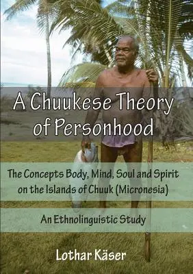 Une théorie chuuquoise de la personnalité : Les concepts de corps, d'âme et d'esprit sur les îles de Chuuk (Micronésie) - Une étude ethnolinguistique - A Chuukese Theory of Personhood: The Concepts Body, Mind, Soul and Spirit on the Islands of Chuuk (Micronesia) - An Ethnolinguistic Study