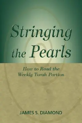 Enfiler les perles : Comment lire la portion hebdomadaire de la Torah - Stringing the Pearls: How to Read the Weekly Torah Portion