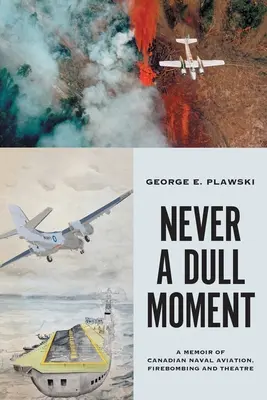 Jamais un moment ennuyeux : Mémoires de l'aéronavale canadienne, des bombardements et du théâtre - Never a Dull Moment: A Memoir of Canadian Naval Aviation, Firebombing and Theatre